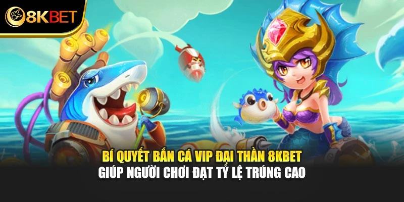 Bí quyết Bắn Cá VIP Đại Thần 8KBET giúp người chơi đạt tỷ lệ trúng cao