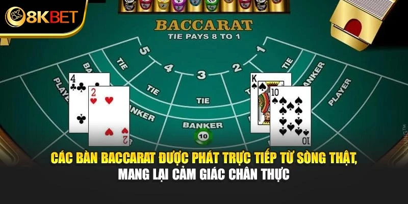 Các bàn Baccarat được phát trực tiếp từ sòng thật, mang lại cảm giác chân thực