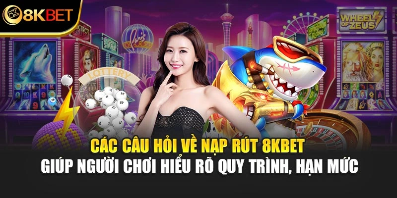 Các câu hỏi về nạp rút 8KBET giúp hội viên hiểu rõ quy trình, hạn mức