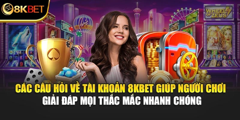 Các câu hỏi về tài khoản 8KBET giúp hội viên giải đáp mọi thắc mắc nhanh chóng