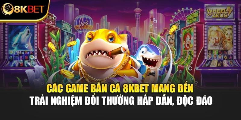 Các game bắn cá 8KBET mang đến trải nghiệm đổi thưởng hấp dẫn, độc đáo