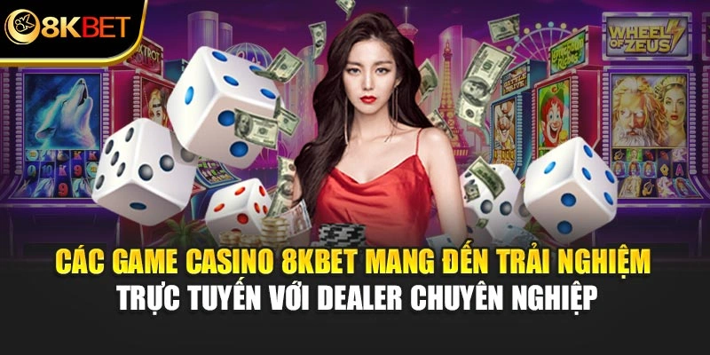 Các game casino 8KBET mang đến trải nghiệm trực tuyến với dealer chuyên nghiệp