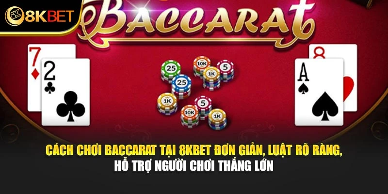 Cách chơi Baccarat tại 8KBET đơn giản, luật rõ ràng, hỗ trợ người chơi thắng lớn