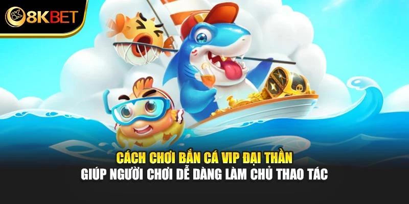 Cách chơi Bắn Cá VIP Đại Thần giúp người chơi dễ dàng làm chủ thao tác