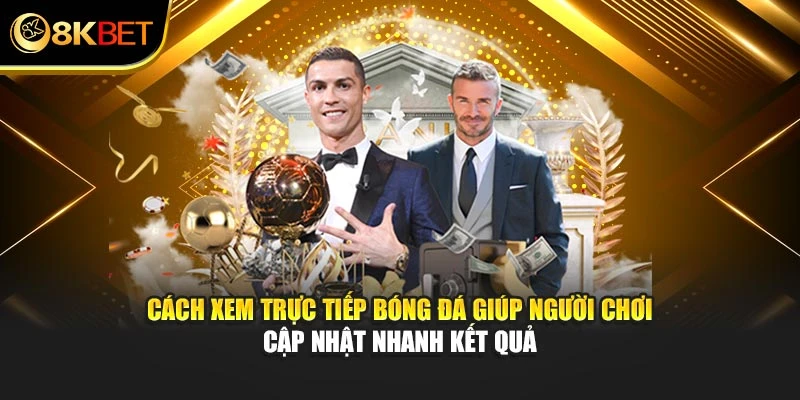 Cách xem trực tiếp bóng đá giúp người chơi cập nhật nhanh kết quả