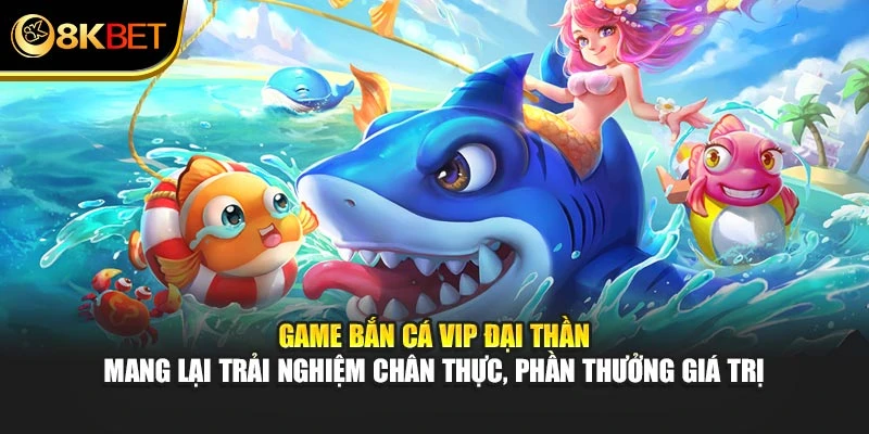 Game Bắn Cá VIP Đại Thần mang lại trải nghiệm chân thực, phần thưởng giá trị