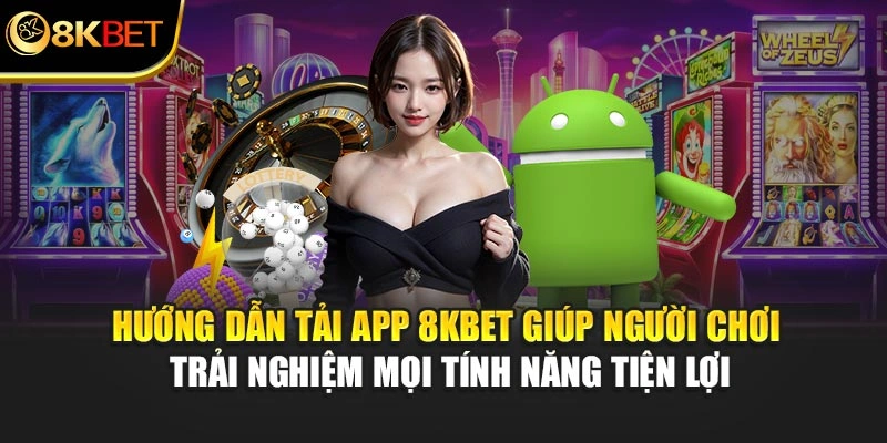 Hướng dẫn tải app 8KBET giúp người chơi trải nghiệm mọi tính năng tiện lợi