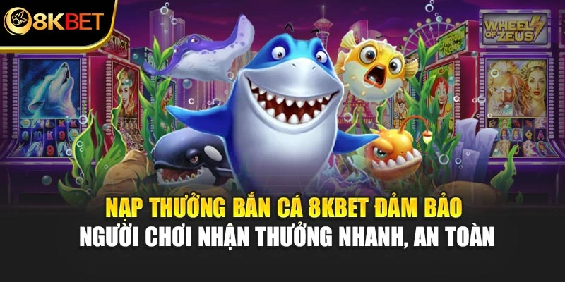 Nạp thưởng bắn cá 8KBET đảm bảo người chơi nhận thưởng nhanh, an toàn