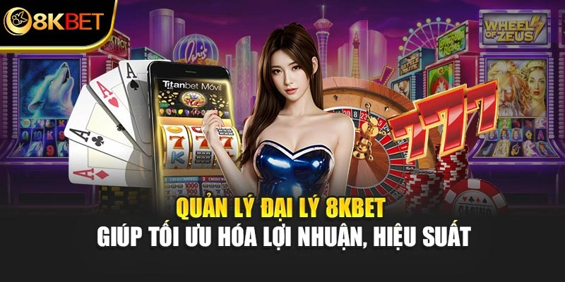 Quản lý đại lý 8KBET giúp tối ưu hóa lợi nhuận, hiệu suất