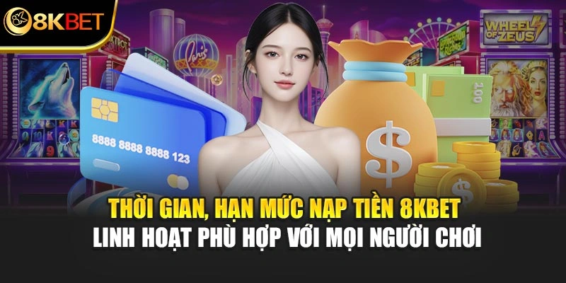 Thời gian, hạn mức nạp tiền 8KBET linh hoạt phù hợp với mọi người chơi