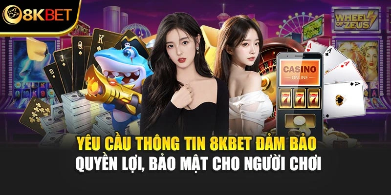 Yêu cầu thông tin 8KBET đảm bảo quyền lợi, bảo mật cho người chơi